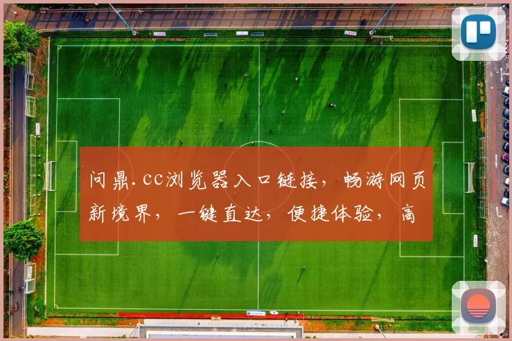 问鼎.cc浏览器入口链接，畅游网页新境界，一键直达，便捷体验，高效浏览三合一，三重惊喜等你来