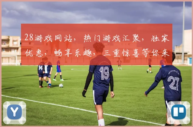 28游戏网站，热门游戏汇聚，独家优惠，畅享乐趣，三重惊喜等你来