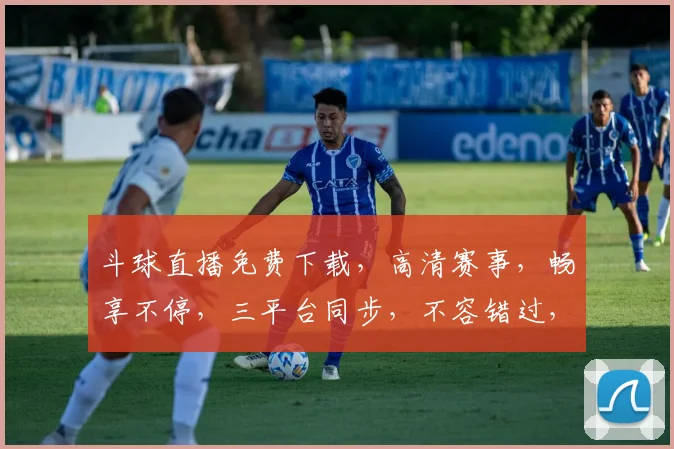 斗球直播免费下载，高清赛事，畅享不停，三平台同步，不容错过，速来下载