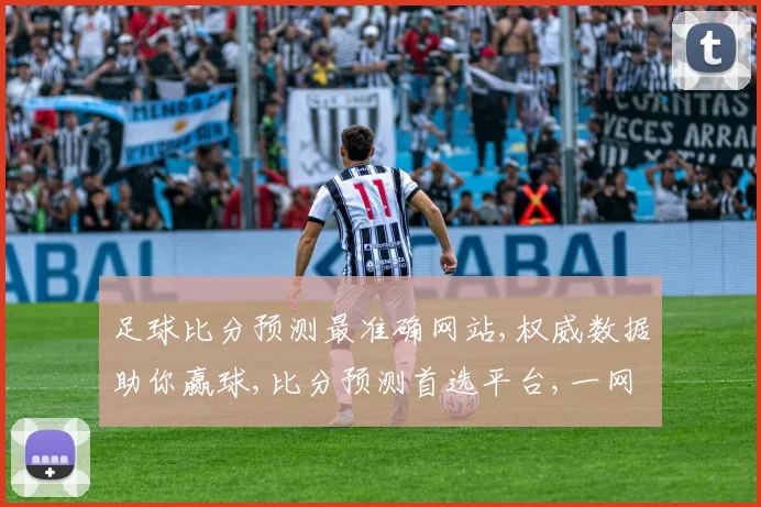 足球比分预测最准确网站,权威数据助你赢球,比分预测首选平台,一网打尽