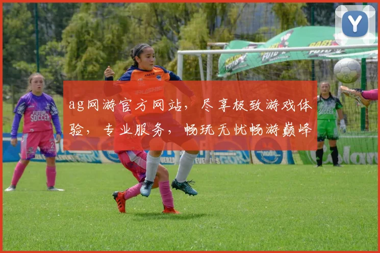 ag网游官方网站，尽享极致游戏体验，专业服务，畅玩无忧畅游巅峰之作，精彩不容错过