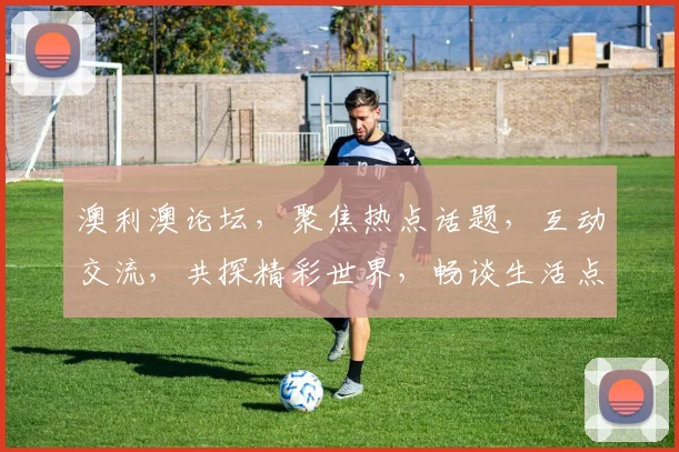 澳利澳论坛，聚焦热点话题，互动交流，共探精彩世界，畅谈生活点滴。